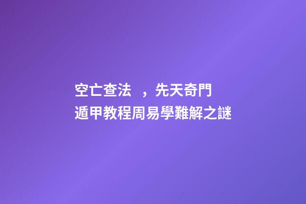 空亡查法，先天奇門遁甲教程周易學難解之謎